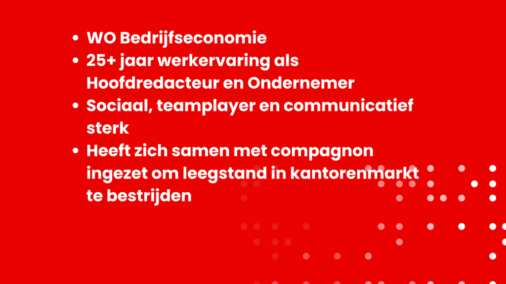 WO Bedrijfseconomie 25+ jaar werkervaring als Hoofdredacteur en Ondernemer Sociaal, teamplayer en communicatief sterk Heeft zich samen met compagnon ingezet om leegstand in kantorenmarkt te bestrijden